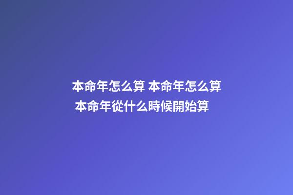 本命年怎么算 本命年怎么算 本命年從什么時候開始算-第1張-觀點-玄機派